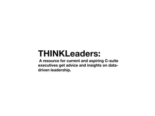 THINKLeaders:
A resource for current and aspiring C-suite
executives get advice and insights on data-
driven leadership.
 