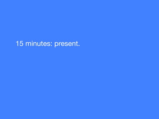 15 minutes: present.
 