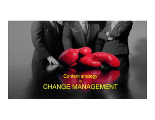 18
Content strategy
is
CHANGE MANAGEMENT
 