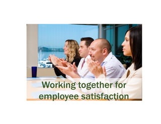Working together for
employee satisfaction
 