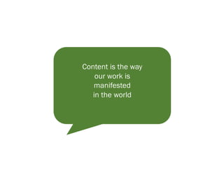 Content is the way
our work is
manifested
in the world
 