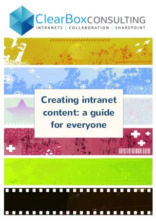  
ClearBox	
  Consulting	
  Ltd.	
  •	
  www.clearboxconsulting.co.uk	
  
+44	
  (0)1244	
  458746	
  •	
  	
  info@clearboxconsulting.co.uk	
  
	
  
	
  
	
  
Creating intranet
content: a guide
for everyone
	
  
 