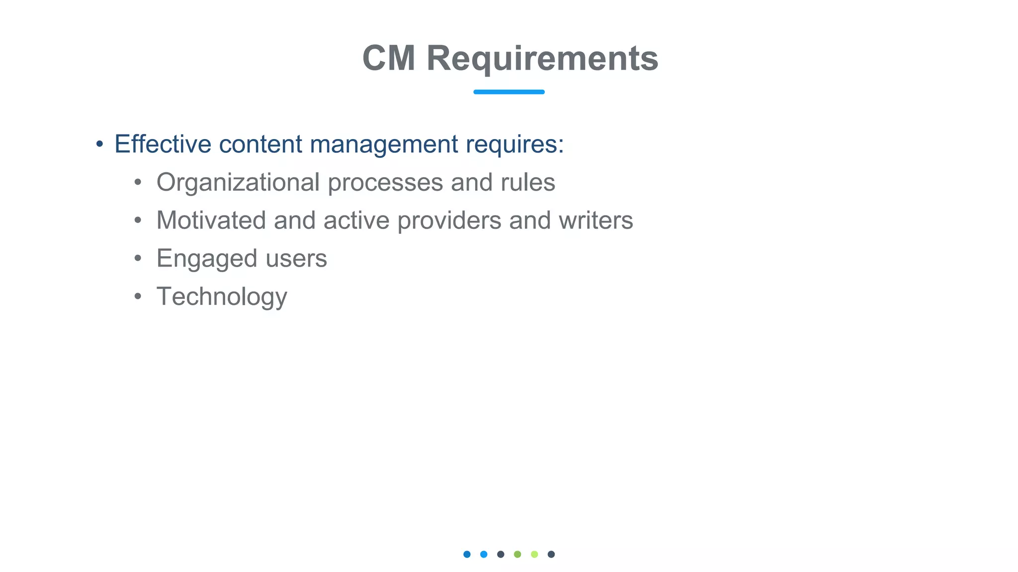 • Effective content management requires:
• Organizational processes and rules
• Motivated and active providers and writers
• Engaged users
• Technology
CM Requirements
 