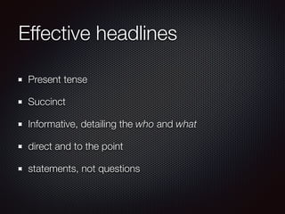 Effective headlines
Present tense
Succinct
Informative, detailing the who and what
direct and to the point
statements, not questions
 
