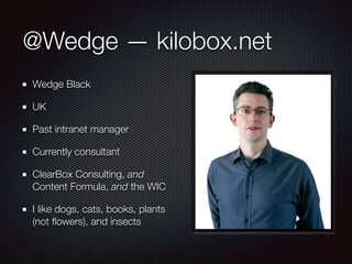 @Wedge — kilobox.net
Wedge Black
UK
Past intranet manager
Currently consultant
ClearBox Consulting, and
Content Formula, and the WIC
I like dogs, cats, books, plants
(not ﬂowers), and insects
 