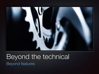 Text
Beyond the technical
Beyond features
 