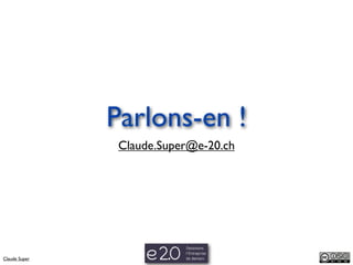 Parlons-en !
                Claude.Super@e-20.ch




Claude Super
 