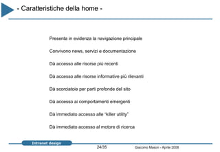 Presenta in evidenza la navigazione principale Convivono news, servizi e documentazione Dà accesso alle risorse più recenti Dà accesso alle risorse informative più rilevanti Dà scorciatoie per parti profonde del sito Dà accesso ai comportamenti emergenti Dà immediato accesso alle “killer utility” Dà immediato accesso al motore di ricerca - Caratteristiche della home -  