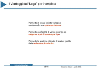 I Vantaggi dei “Lego” per i template Permette di creare infinite variazioni  mantenendo una  coerenza interna Permette con facilità di venire incontro ad  esigenze spot di qualunque tipo Permette la gestione ottimale di sezioni gestite dalla  redazione distribuita 