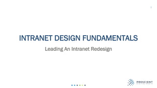 1
INTRANET DESIGN FUNDAMENTALS
Leading An Intranet Redesign
 