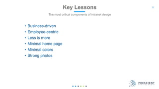 52Key Lessons
The most critical components of intranet design
• Business-driven
• Employee-centric
• Less is more
• Minimal home page
• Minimal colors
• Strong photos
 
