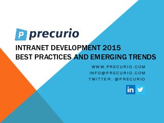 INTRANET DEVELOPMENT 2015
BEST PRACTICES AND EMERGING TRENDS
W W W . P R E C U R I O . C O M
I N F O @ P R E C U R I O . C O M
T W I T T E R : @ P R E C U R I O
 