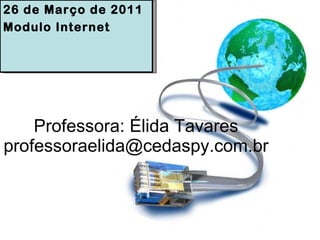 Professora: Élida Tavares [email_address] 26 de Março de 2011 Modulo Internet 