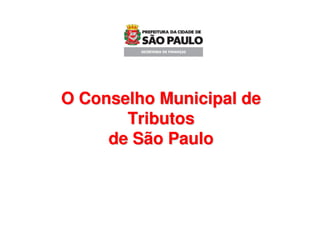 O Conselho Municipal de
       Tributos
     de São Paulo
 
