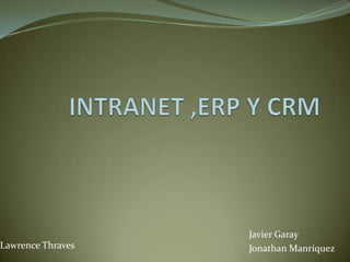 INTRANET ,ERP Y CRM Javier Garay Jonathan Manríquez Lawrence Thraves 