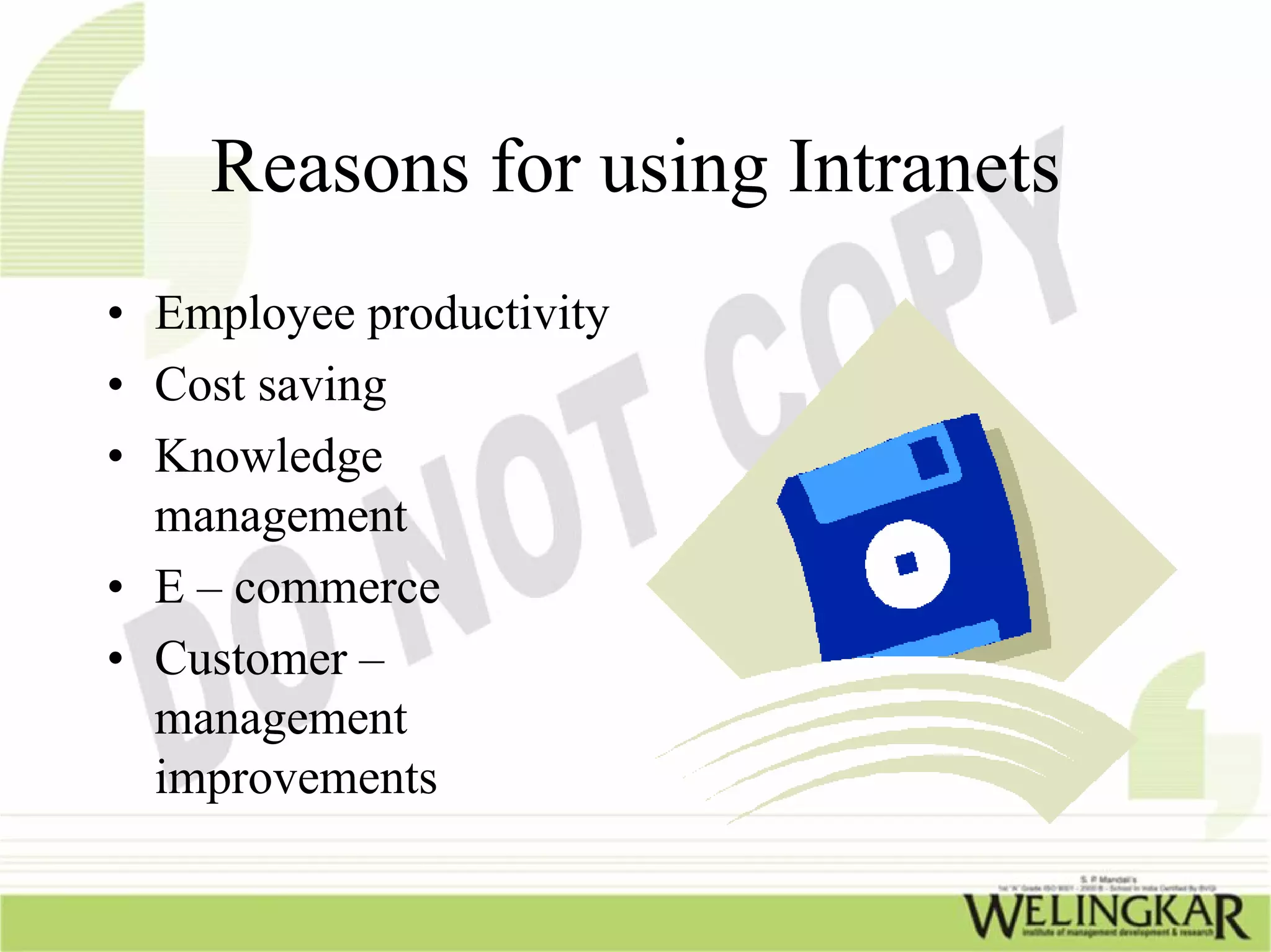 Reasons for using Intranets
• Employee productivity
• Cost saving
• Knowledge
  management
• E – commerce
• Customer –
  management
  improvements
 