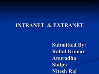 INTRANET & EXTRANET

Submitted By:
Rahul Kumar
Anuradha
Shilpa
Nitesh Rai

 