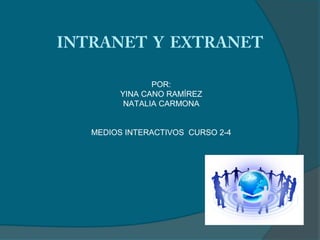 INTRANET Y EXTRANET

                POR:
         YINA CANO RAMÍREZ
          NATALIA CARMONA


   MEDIOS INTERACTIVOS CURSO 2-4
 