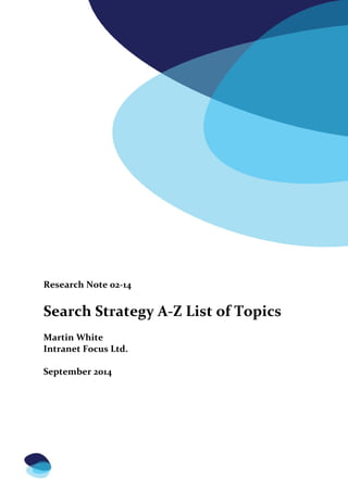Research Note 02-14 
Search Strategy A-Z List of Topics 
Martin White 
Intranet Focus Ltd. 
September 2014 
 