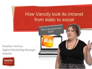 How Vancity took its intranet
                    from static to social
                                         two-way
                            “We’re going
                                   baby!”




Heather Harmse
Digital Marketing Manager
Vancity
 