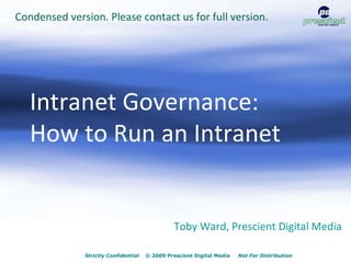 Strictly Confidential   © 2009 Prescient Digital Media  Not For Distribution Toby Ward, Prescient Digital Media Intranet Governance:  How to Run an Intranet Condensed version. Please contact us for full version. 