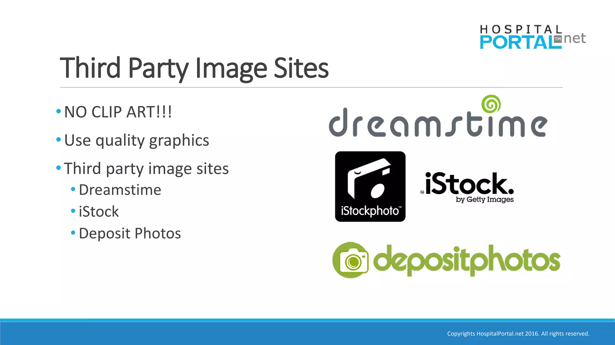 Copyrights HospitalPortal.net 2016. All rights reserved.
•NO CLIP ART!!!
•Use quality graphics
•Third party image sites
• Dreamstime
• iStock
• Deposit Photos
Third Party Image Sites
 