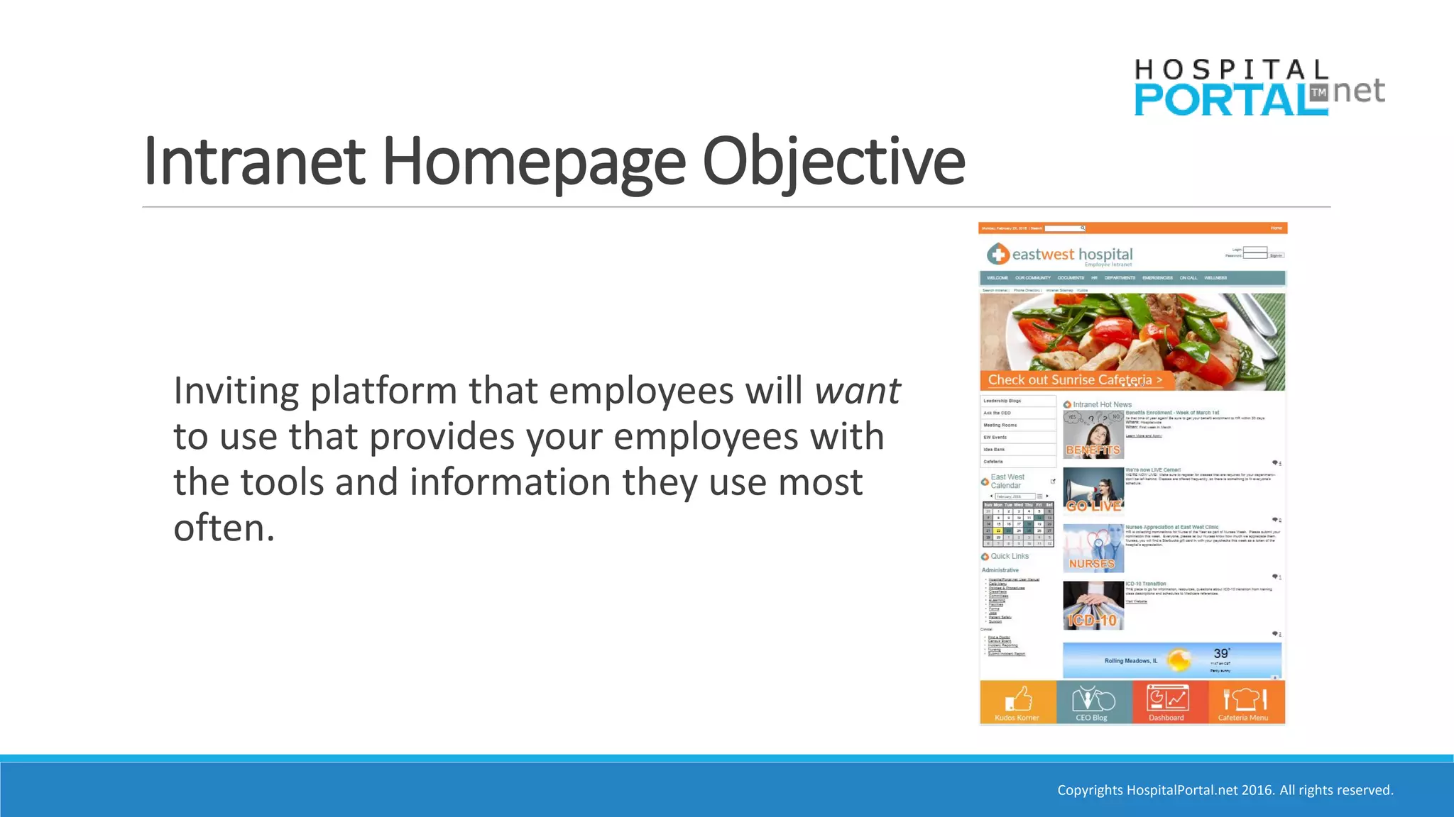 Copyrights HospitalPortal.net 2016. All rights reserved.
Intranet Homepage Objective
Inviting platform that employees will want
to use that provides your employees with
the tools and information they use most
often.
 