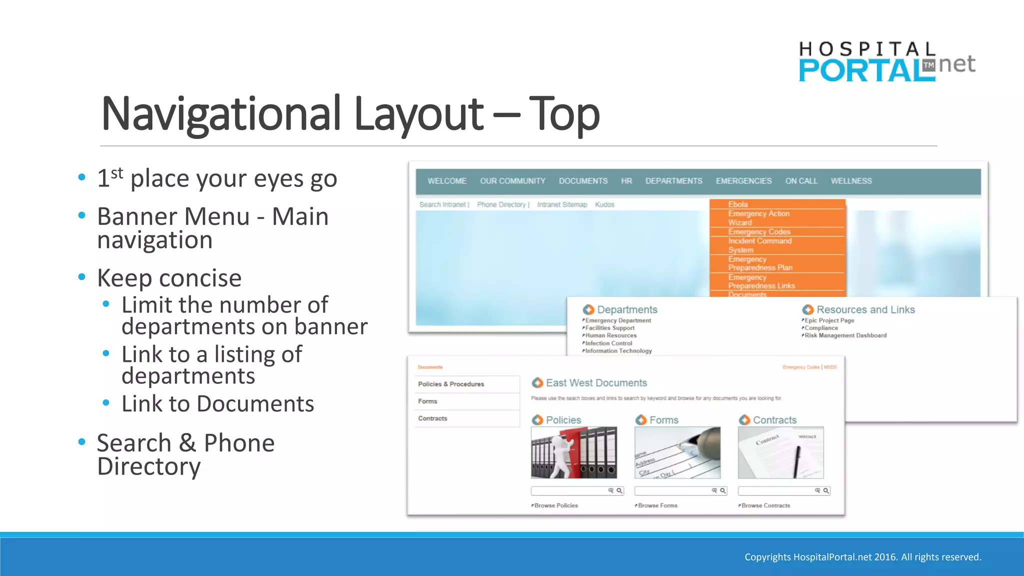 Copyrights HospitalPortal.net 2016. All rights reserved.
Navigational Layout – Top
• 1st place your eyes go
• Banner Menu - Main
navigation
• Keep concise
• Limit the number of
departments on banner
• Link to a listing of
departments
• Link to Documents
• Search & Phone
Directory
 