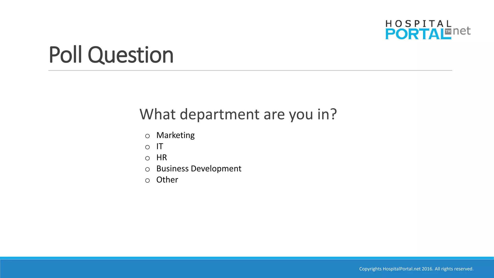 Copyrights HospitalPortal.net 2016. All rights reserved.
Poll Question
What department are you in?
o Marketing
o IT
o HR
o Business Development
o Other
 