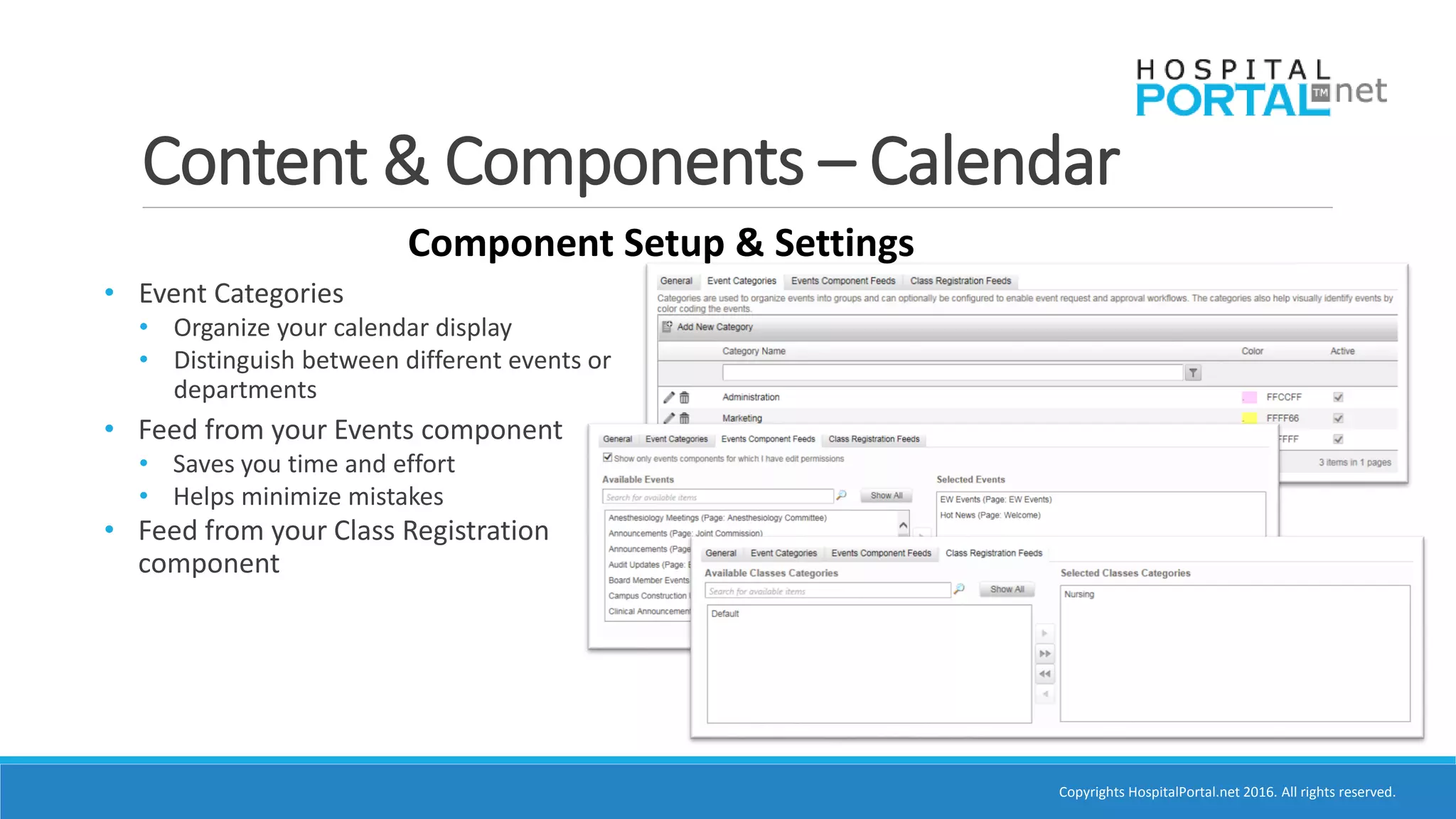 Copyrights HospitalPortal.net 2016. All rights reserved.
Content & Components – Calendar
Component Setup & Settings
• Event Categories
• Organize your calendar display
• Distinguish between different events or
departments
• Feed from your Events component
• Saves you time and effort
• Helps minimize mistakes
• Feed from your Class Registration
component
 