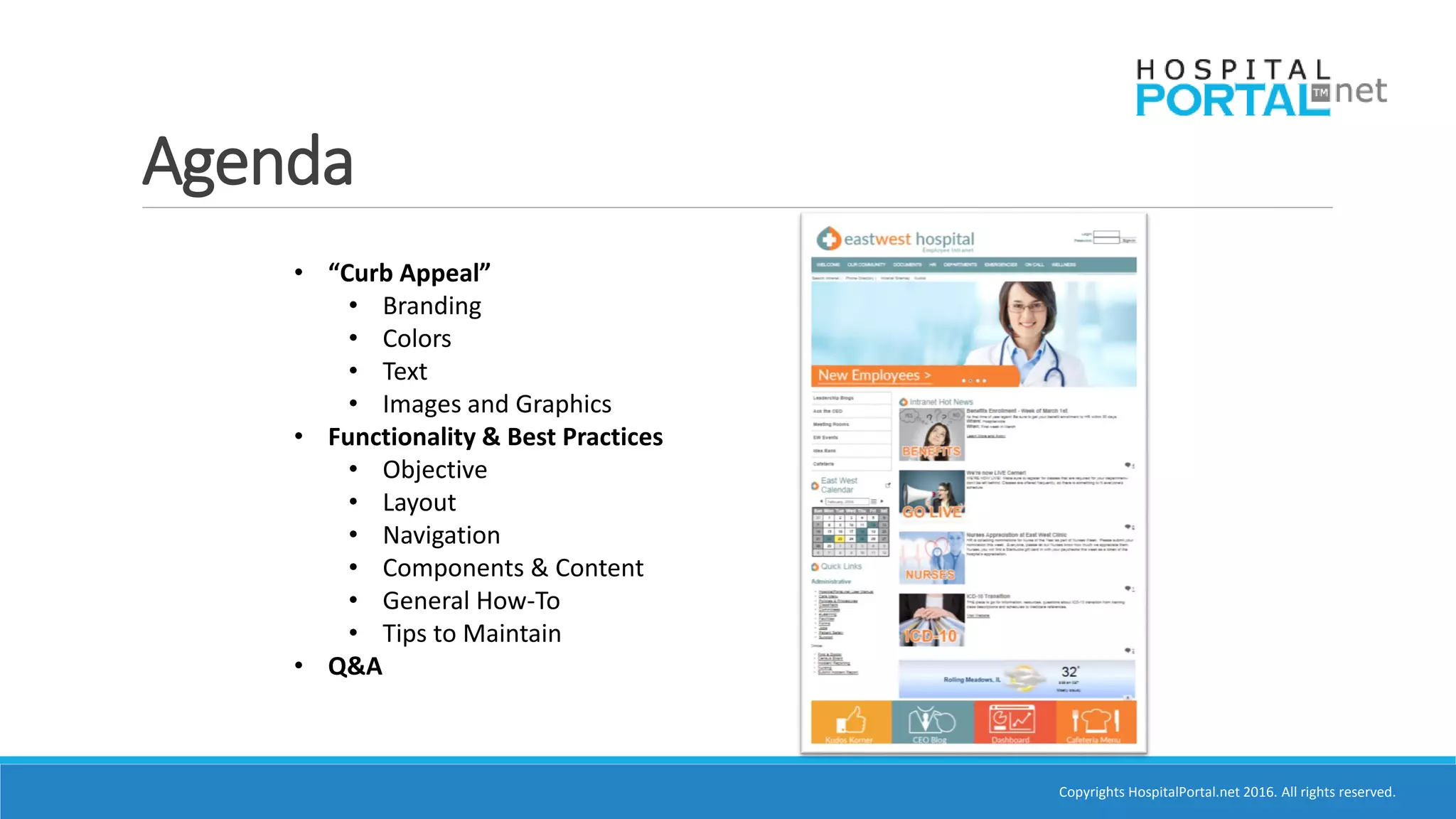 Copyrights HospitalPortal.net 2016. All rights reserved.
Agenda
• “Curb Appeal”
• Branding
• Colors
• Text
• Images and Graphics
• Functionality & Best Practices
• Objective
• Layout
• Navigation
• Components & Content
• General How-To
• Tips to Maintain
• Q&A
 
