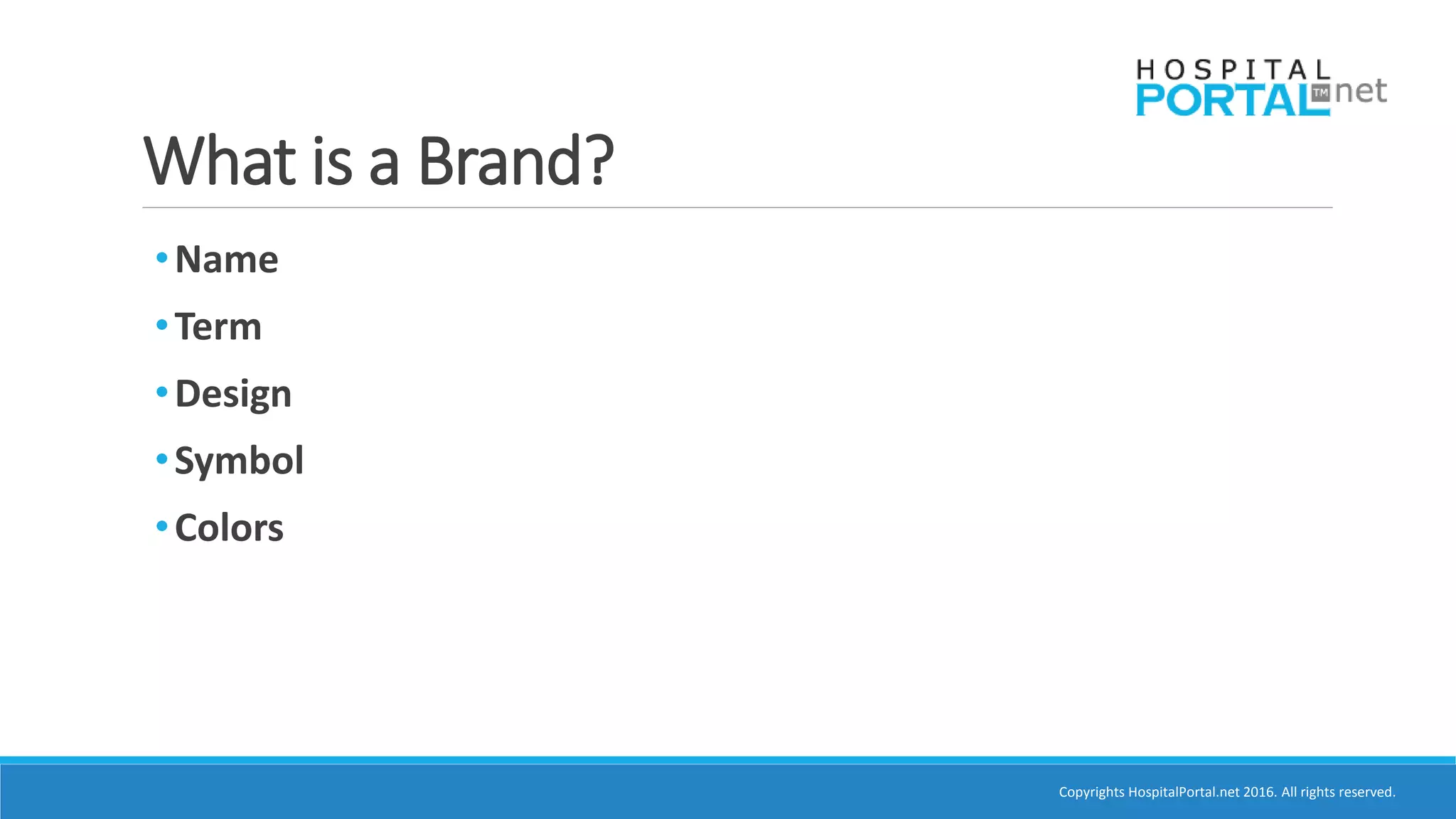 Copyrights HospitalPortal.net 2016. All rights reserved.
What is a Brand?
•Name
•Term
•Design
•Symbol
•Colors
 