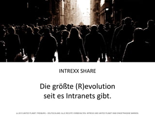 (c) 2013 UNITED PLANET, FREIBURG – DEUTSCHLAND. ALLE RECHTE VORBEHALTEN. INTREXX UND UNITED PLANET SIND EINGETRAGENE MARKEN.
Die wirtschaftliche Art, web-
basierte Apps und Portale zu
erstellen
INTREXX SHARE
Die größte (R)evolution
seit es Intranets gibt.
 