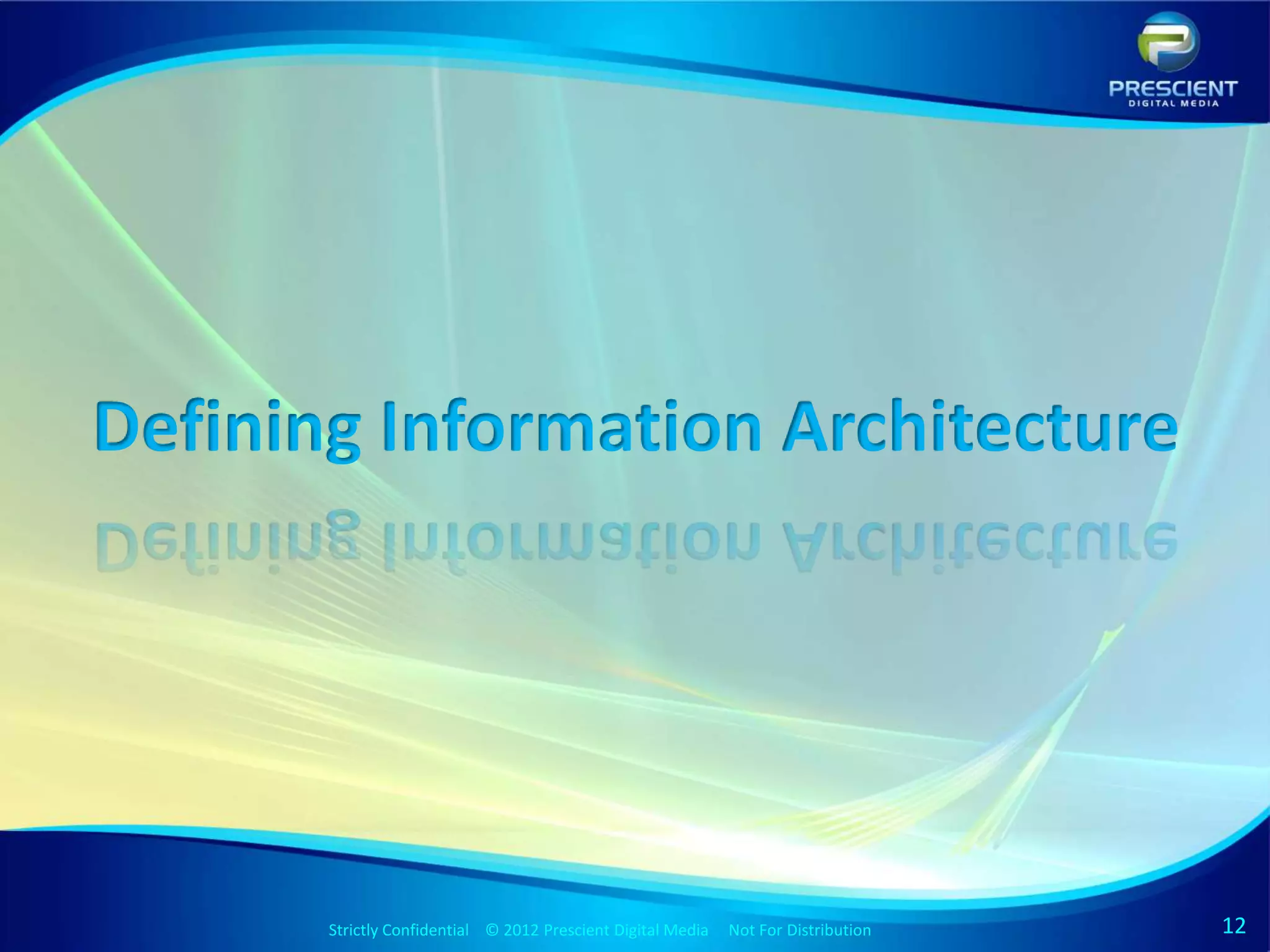 Defining Information Architecture




       Strictly Confidential © 2012 Prescient DigitalStrictly Confidential © 2009 Prescient Digital Media
                                                      Media Not For Distribution                            Not For Distribution   12
 