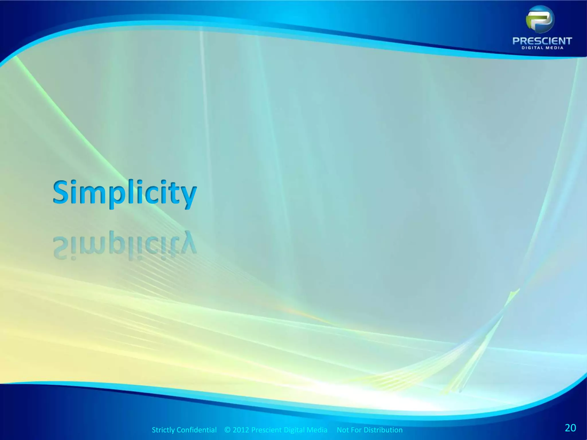 Simplicity




      Strictly Confidential © 2012 Prescient DigitalStrictly Confidential © 2009 Prescient Digital Media
                                                     Media Not For Distribution                            Not For Distribution   20
 
