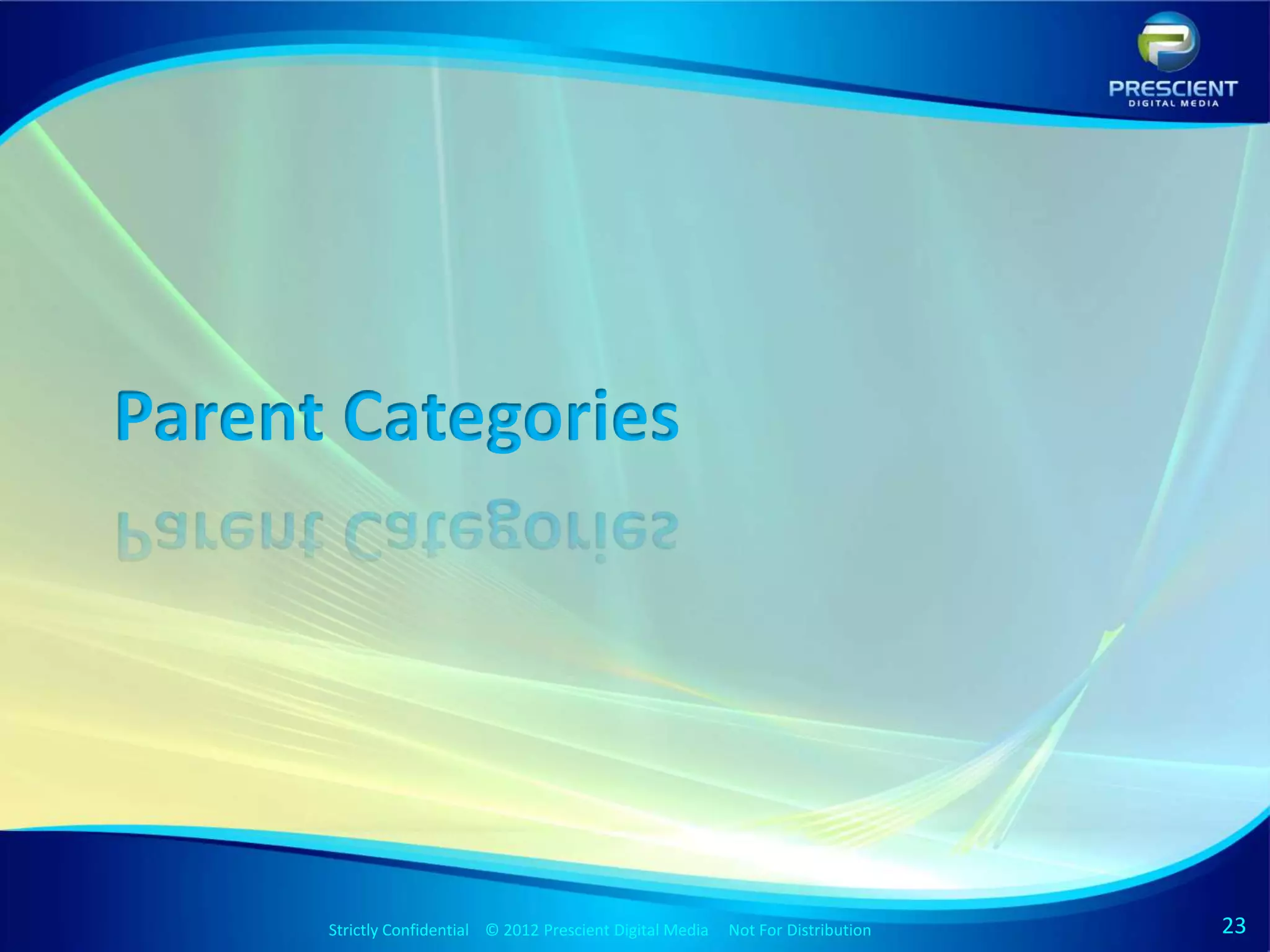 Parent Categories




      Strictly Confidential © 2012 Prescient DigitalStrictly Confidential © 2009 Prescient Digital Media
                                                     Media Not For Distribution                            Not For Distribution   23
 