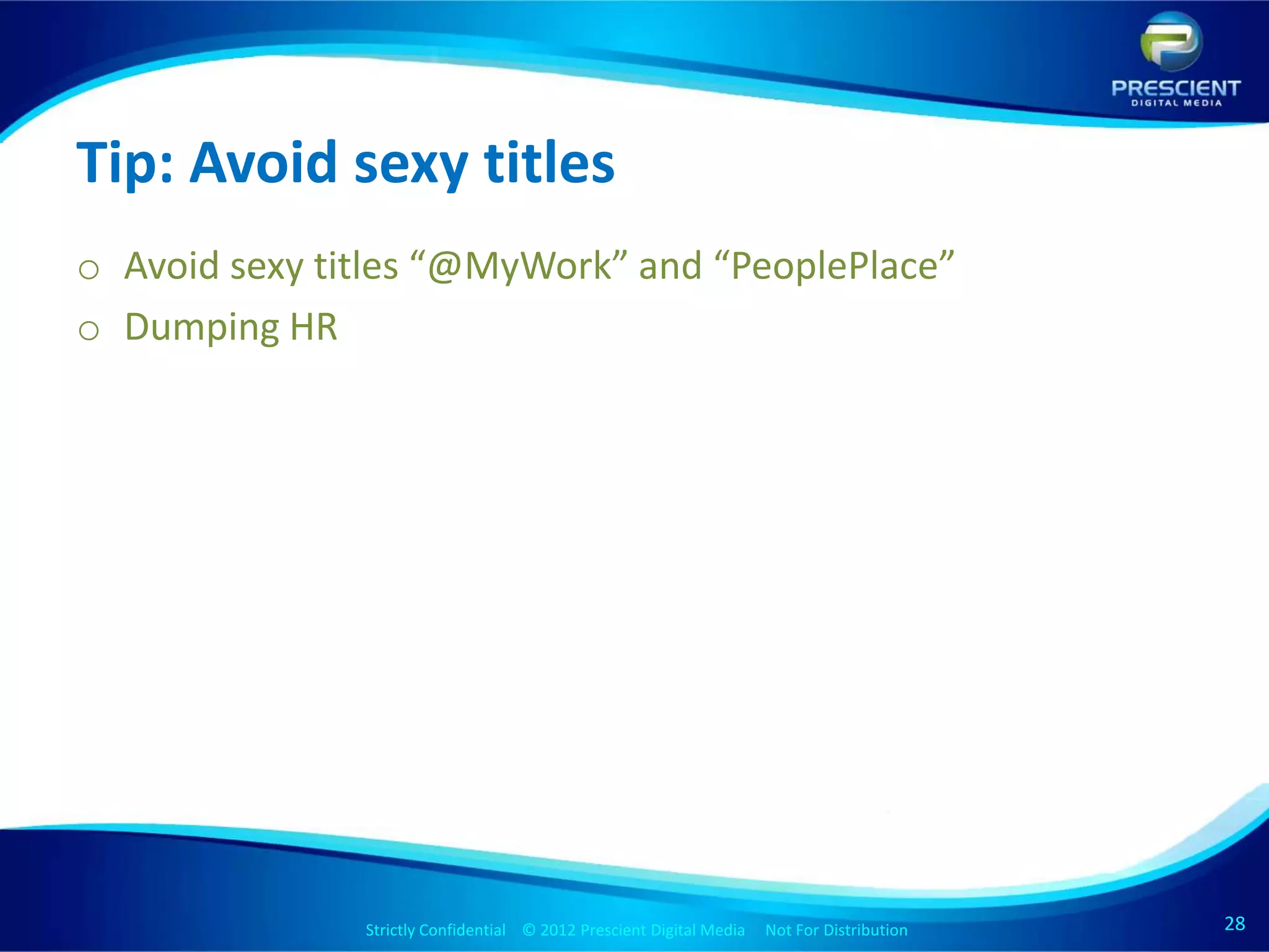 Tip: Avoid sexy titles
o Avoid sexy titles “@MyWork” and “PeoplePlace”
o Dumping HR




               Strictly Confidential © 2012 Prescient Digital Media Not For Distribution
                                                       Strictly Confidential © 2009 Prescient Digital Media   Not For Distribution   28
                                                                                                                                     28
 