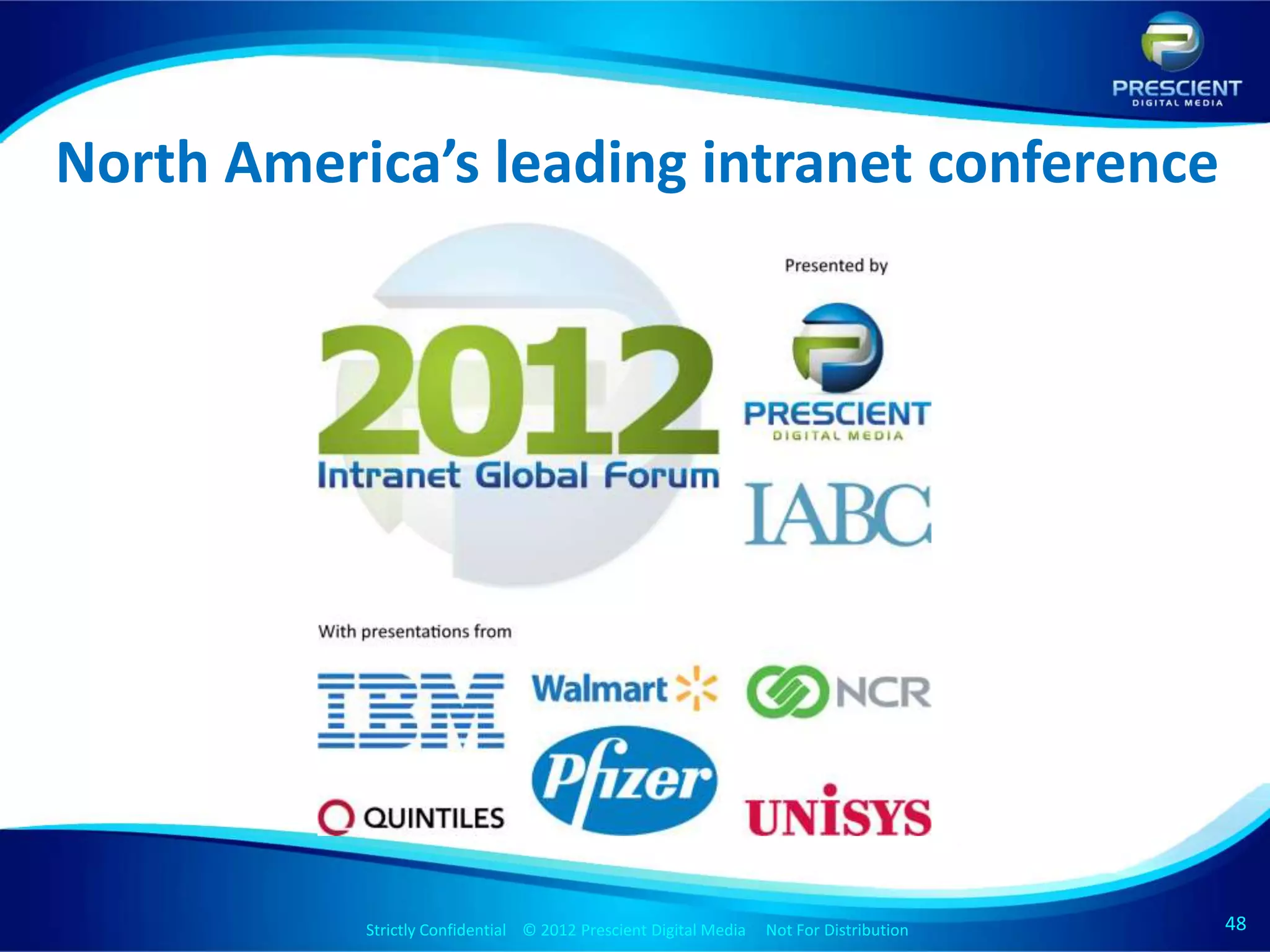 North America’s leading intranet conference




           Strictly Confidential © 2012 Prescient Digital Media Not For Distribution
                                                   Strictly Confidential © 2009 Prescient Digital Media   Not For Distribution   48
                                                                                                                                 48
 