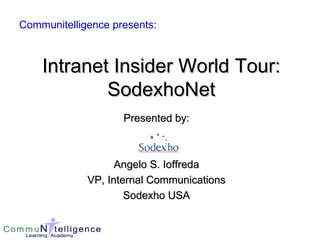 Intranet Insider World Tour: SodexhoNet Presented by: Angelo S. Ioffreda VP, Internal Communications Sodexho USA Communitelligence presents: 