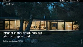 ForInternalUseOnly
Intranet in the cloud, how we
refocus to gain trust
Ralf Larsson, October 5 2018
#IntranetNow Ralf Larsson @LarssonRalfl
 