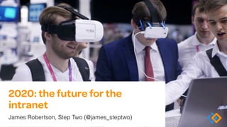 2020: the future for the
intranet
James Robertson, Step Two (@james_steptwo)
 