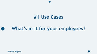 #1 Use Cases
What’s in it for your employees?
4
 