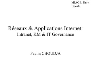 MIAGE, Univ
Douala
Réseaux & Applications Internet:
Intranet, KM & IT Governance
Paulin CHOUDJA
 