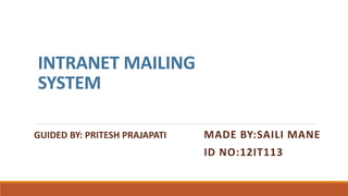 INTRANET MAILING
SYSTEM
MADE BY:SAILI MANE
ID NO:12IT113
GUIDED BY: PRITESH PRAJAPATI
 