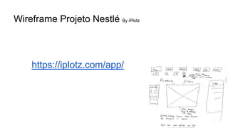 Wireframe Projeto Nestlé By iPlotz
https://iplotz.com/app/
 