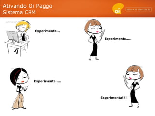 Ativando Oi Paggo  Sistema CRM Experimenta... Experimenta..... Experimenta..... Experimenta!!!! 
