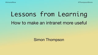 @ThompsonSimon#IntranetNow
Lessons from Learning
How to make an intranet more useful
Simon Thompson
 