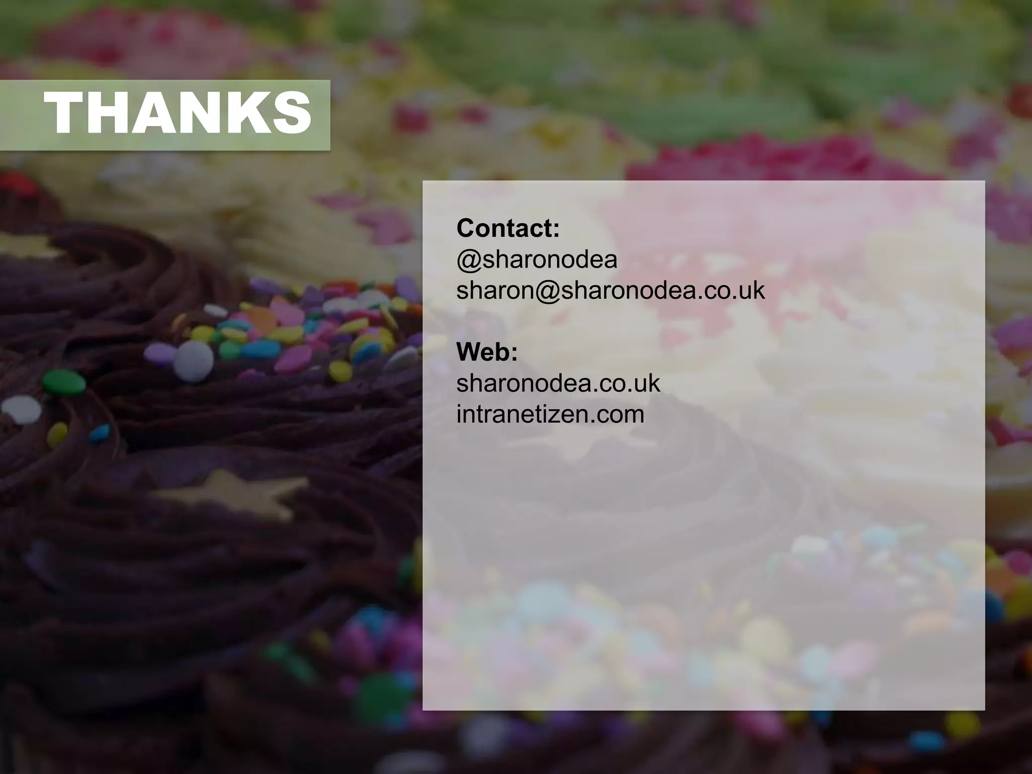 THANKS 
Contact: 
@sharonodea 
sharon@sharonodea.co.uk 
Web: 
sharonodea.co.uk 
intranetizen.com 
