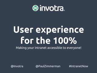 @Invotra @PaulZimmerman #IntranetNow
User experience
for the 100%
Making your intranet accessible to everyone!
 