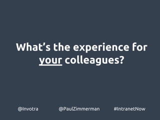 What’s the experience for
your colleagues?
@Invotra @PaulZimmerman #IntranetNow
 